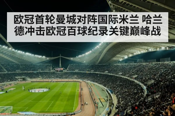 欧冠首轮曼城对阵国际米兰 哈兰德冲击欧冠百球纪录关键巅峰战
