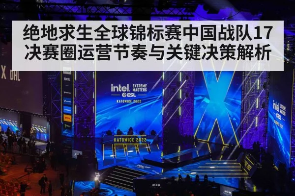 绝地求生全球锦标赛中国战队17决赛圈运营节奏与关键决策解析